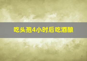 吃头孢4小时后吃酒酿