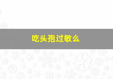 吃头孢过敏么