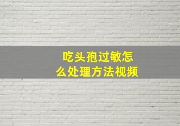 吃头孢过敏怎么处理方法视频