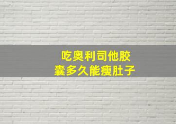 吃奥利司他胶囊多久能瘦肚子