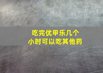 吃完优甲乐几个小时可以吃其他药