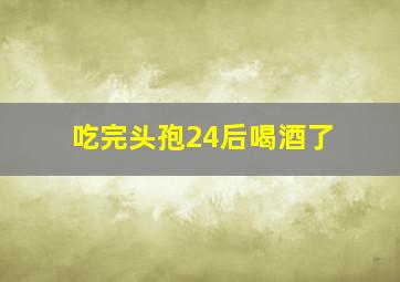 吃完头孢24后喝酒了