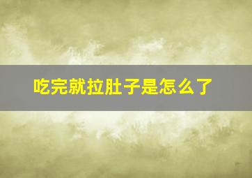 吃完就拉肚子是怎么了