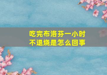 吃完布洛芬一小时不退烧是怎么回事