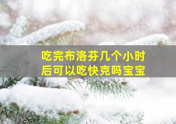 吃完布洛芬几个小时后可以吃快克吗宝宝