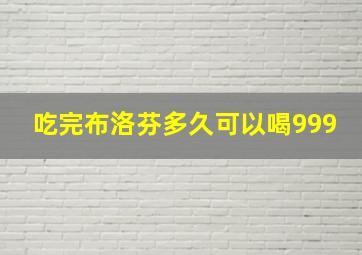 吃完布洛芬多久可以喝999