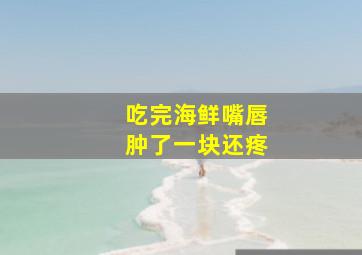 吃完海鲜嘴唇肿了一块还疼