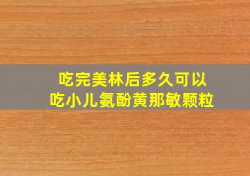 吃完美林后多久可以吃小儿氨酚黄那敏颗粒