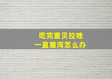 吃完雷贝拉唑一直腹泻怎么办