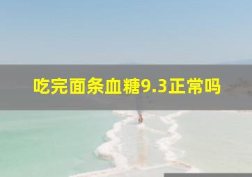 吃完面条血糖9.3正常吗