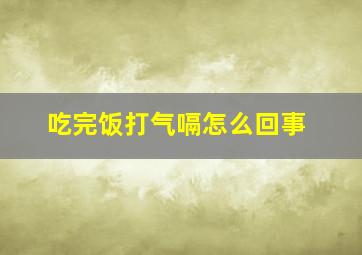 吃完饭打气嗝怎么回事