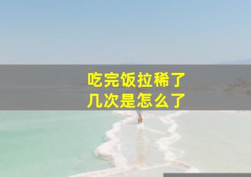 吃完饭拉稀了几次是怎么了