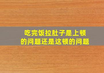 吃完饭拉肚子是上顿的问题还是这顿的问题