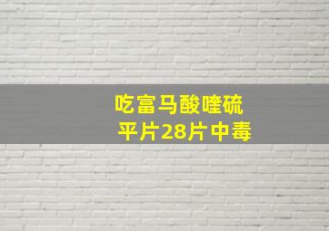 吃富马酸喹硫平片28片中毒