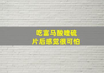 吃富马酸喹硫片后感觉很可怕