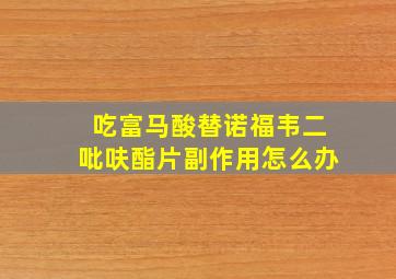 吃富马酸替诺福韦二吡呋酯片副作用怎么办