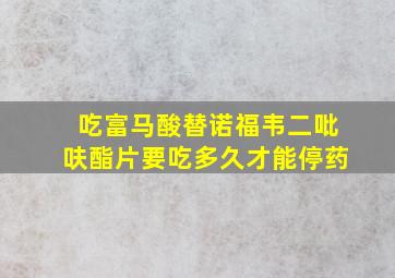 吃富马酸替诺福韦二吡呋酯片要吃多久才能停药