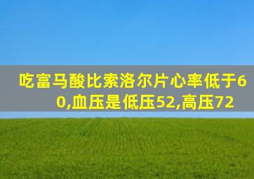 吃富马酸比索洛尔片心率低于60,血压是低压52,高压72