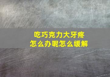 吃巧克力大牙疼怎么办呢怎么缓解