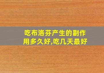 吃布洛芬产生的副作用多久好,吃几天最好