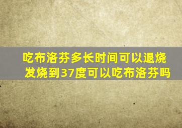 吃布洛芬多长时间可以退烧发烧到37度可以吃布洛芬吗