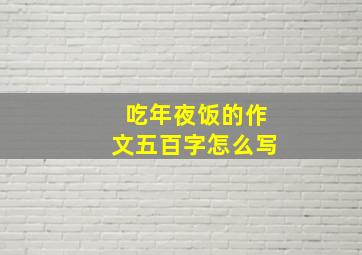 吃年夜饭的作文五百字怎么写