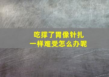 吃撑了胃像针扎一样难受怎么办呢