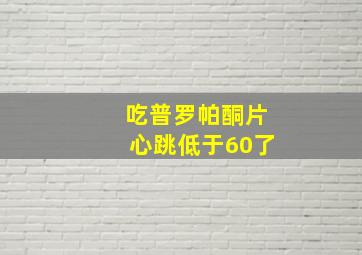 吃普罗帕酮片心跳低于60了