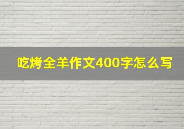 吃烤全羊作文400字怎么写