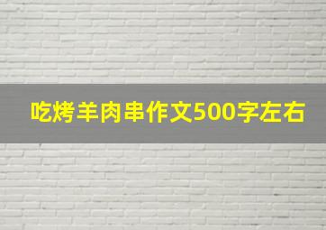 吃烤羊肉串作文500字左右