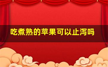 吃煮熟的苹果可以止泻吗