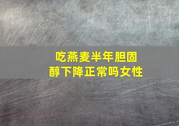 吃燕麦半年胆固醇下降正常吗女性