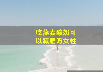 吃燕麦酸奶可以减肥吗女性