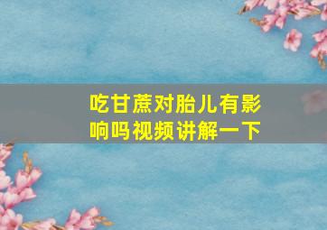 吃甘蔗对胎儿有影响吗视频讲解一下