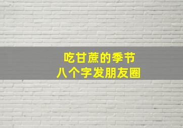 吃甘蔗的季节八个字发朋友圈