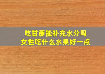 吃甘蔗能补充水分吗女性吃什么水果好一点