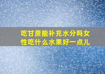 吃甘蔗能补充水分吗女性吃什么水果好一点儿