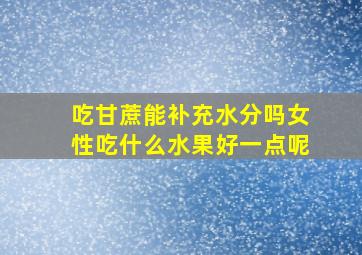 吃甘蔗能补充水分吗女性吃什么水果好一点呢