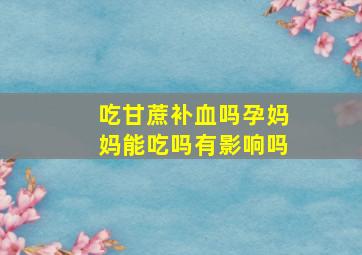 吃甘蔗补血吗孕妈妈能吃吗有影响吗