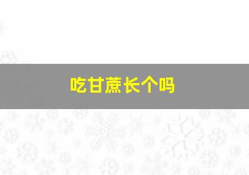 吃甘蔗长个吗