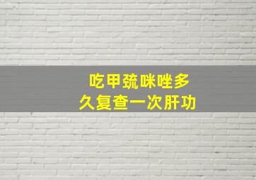 吃甲巯咪唑多久复查一次肝功