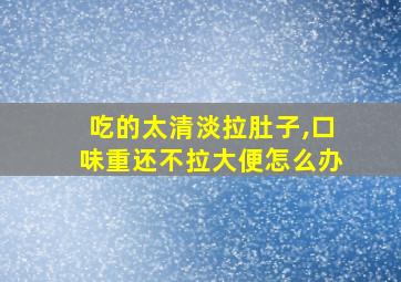 吃的太清淡拉肚子,口味重还不拉大便怎么办