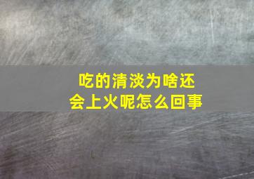 吃的清淡为啥还会上火呢怎么回事