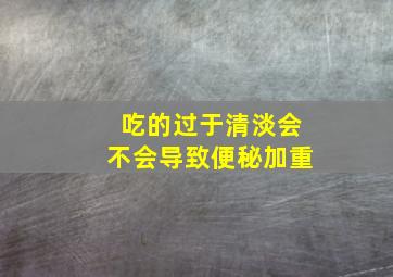 吃的过于清淡会不会导致便秘加重