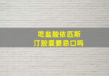 吃盐酸依匹斯汀胶囊要忌口吗