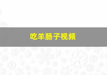 吃羊肠子视频