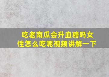 吃老南瓜会升血糖吗女性怎么吃呢视频讲解一下