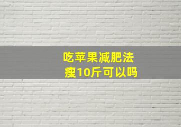 吃苹果减肥法瘦10斤可以吗