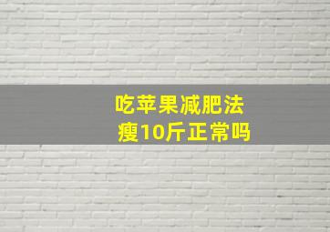 吃苹果减肥法瘦10斤正常吗