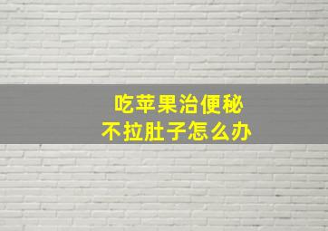 吃苹果治便秘不拉肚子怎么办